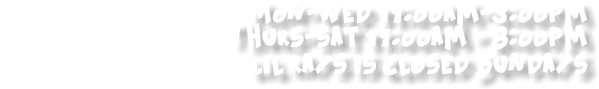 Mon-Tues 11:00am-3:00pm Wed-sat 11:00am - 7:00pm lil rays is Closed Sundays